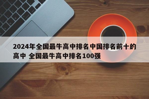 2024年全国最牛高中排名中国排名前十的高中 全国最牛高中排名100强