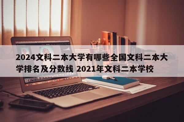 2024文科二本大学有哪些全国文科二本大学排名及分数线 2021年文科二本学校