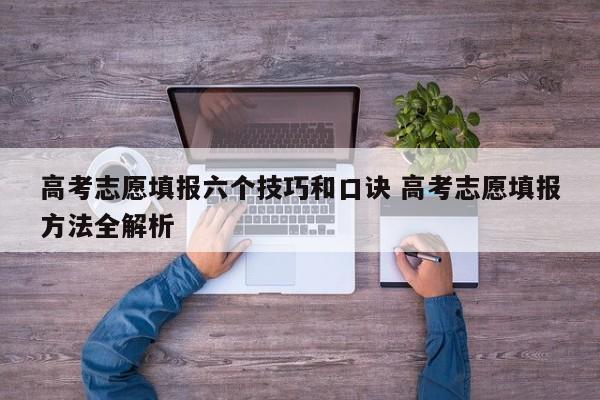 高考志愿填报六个技巧和口诀 高考志愿填报方法全解析