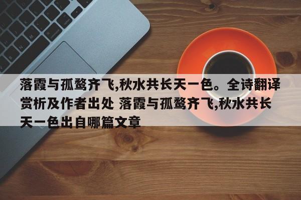 落霞与孤鹜齐飞,秋水共长天一色。全诗翻译赏析及作者出处 落霞与孤鹜齐飞,秋水共长天一色出自哪篇文章