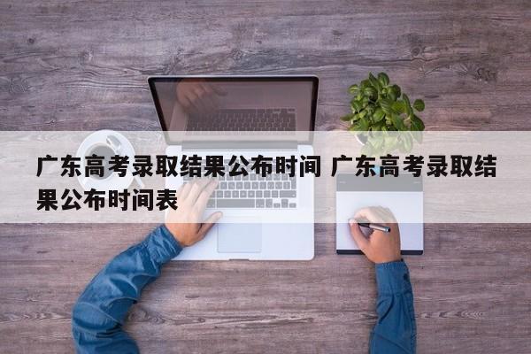 广东高考录取结果公布时间 广东高考录取结果公布时间表