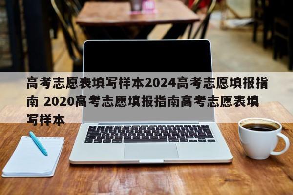 高考志愿表填写样本2024高考志愿填报指南 2020高考志愿填报指南高考志愿表填写样本