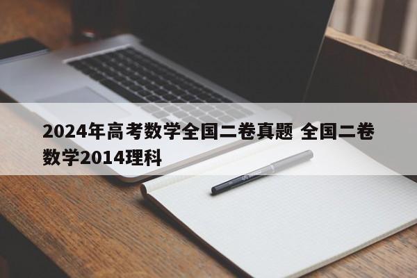 2024年高考数学全国二卷真题 全国二卷数学2014理科