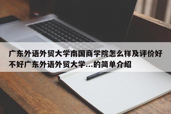 广东外语外贸大学南国商学院怎么样及评价好不好广东外语外贸大学...的简单介绍