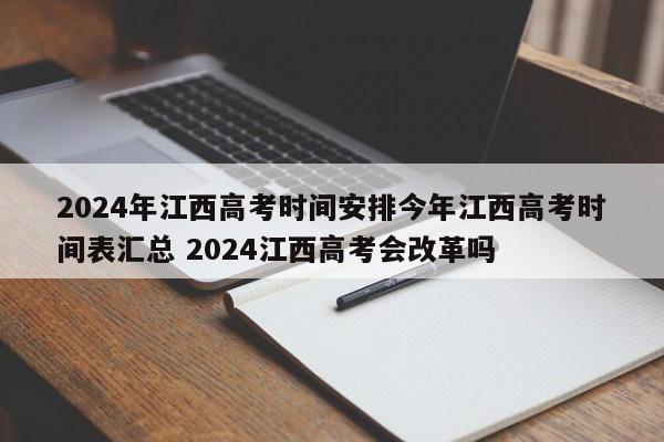 2024年江西高考时间安排今年江西高考时间表汇总 2024江西高考会改革吗