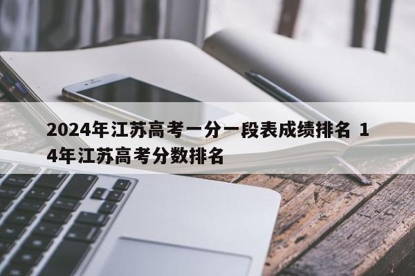 2024年江苏高考一分一段表成绩排名 14年江苏高考分数排名