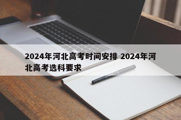 2024年河北高考时间安排 2024年河北高考选科要求