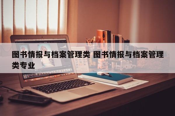 图书情报与档案管理类 图书情报与档案管理类专业