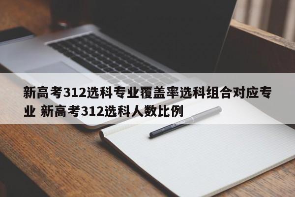 新高考312选科专业覆盖率选科组合对应专业 新高考312选科人数比例