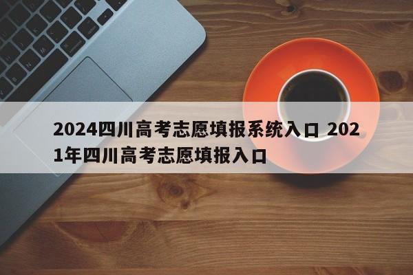 2024四川高考志愿填报系统入口 2021年四川高考志愿填报入口