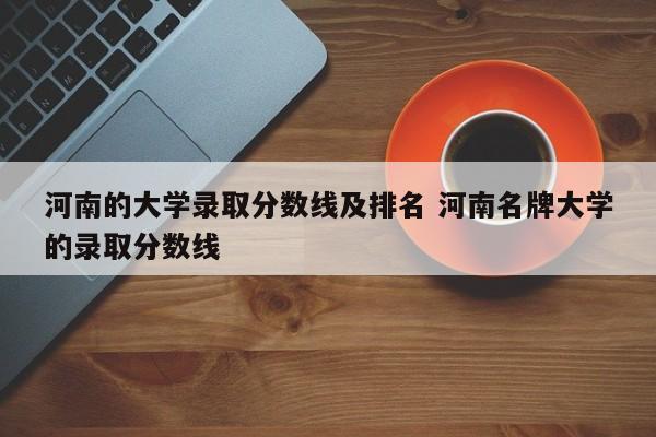 河南的大学录取分数线及排名 河南名牌大学的录取分数线