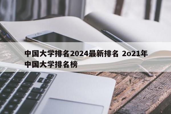 中国大学排名2024最新排名 2o21年中国大学排名榜