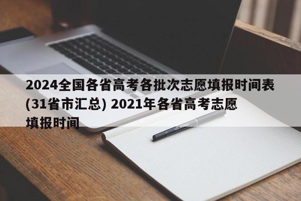 2024全国各省高考各批次志愿填报时间表(31省市汇总) 2021年各省高考志愿填报时间