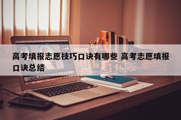 高考填报志愿技巧口诀有哪些 高考志愿填报口诀总结