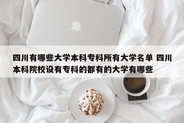 四川有哪些大学本科专科所有大学名单 四川本科院校设有专科的都有的大学有哪些