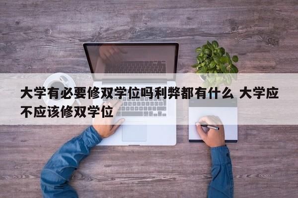 大学有必要修双学位吗利弊都有什么 大学应不应该修双学位