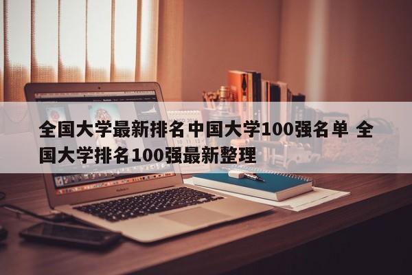 全国大学最新排名中国大学100强名单 全国大学排名100强最新整理