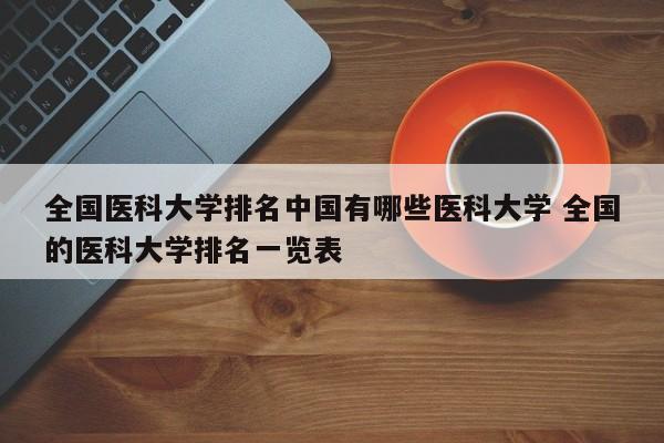 全国医科大学排名中国有哪些医科大学 全国的医科大学排名一览表