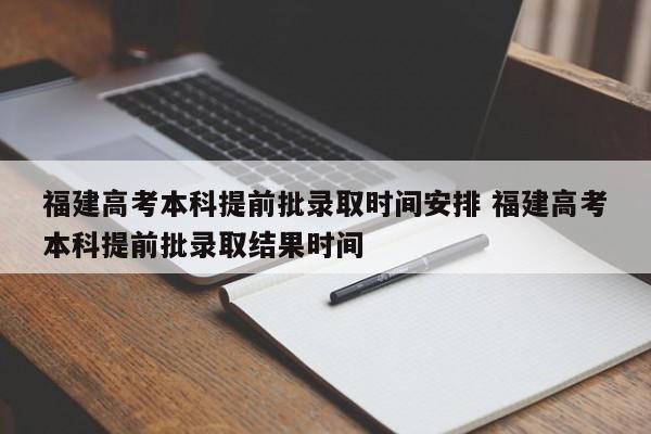 福建高考本科提前批录取时间安排 福建高考本科提前批录取结果时间