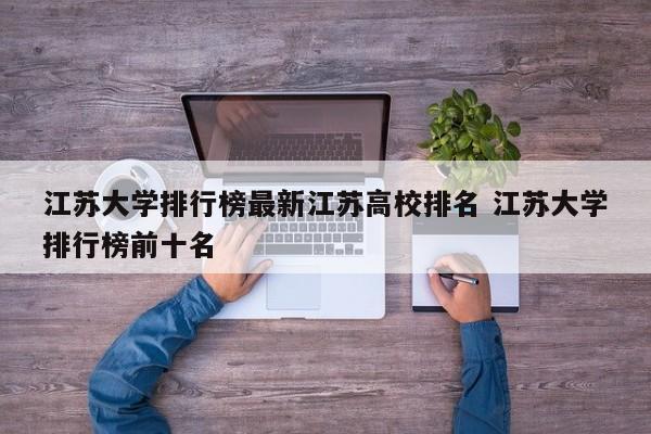 江苏大学排行榜最新江苏高校排名 江苏大学排行榜前十名