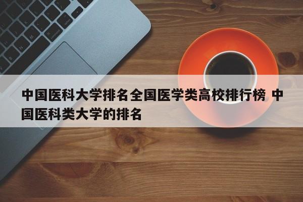 中国医科大学排名全国医学类高校排行榜 中国医科类大学的排名