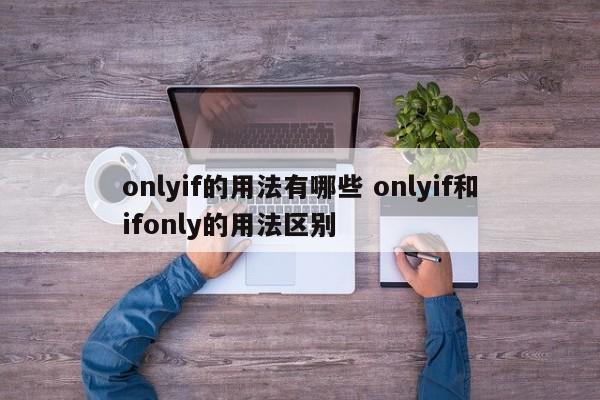 onlyif的用法有哪些 onlyif和ifonly的用法区别