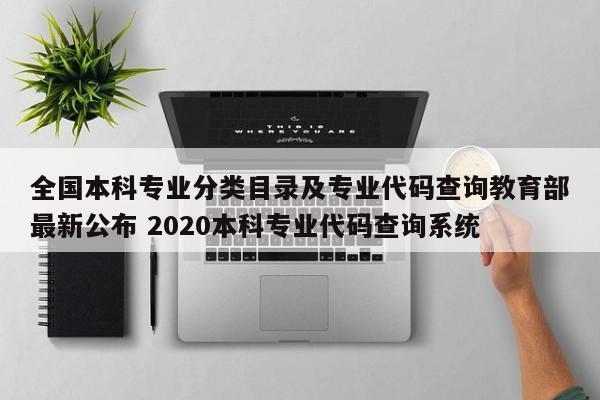 全国本科专业分类目录及专业代码查询教育部最新公布 2020本科专业代码查询系统