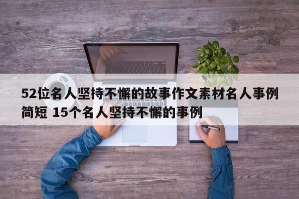 52位名人坚持不懈的故事作文素材名人事例简短 15个名人坚持不懈的事例