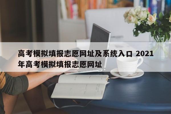 高考模拟填报志愿网址及系统入口 2021年高考模拟填报志愿网址