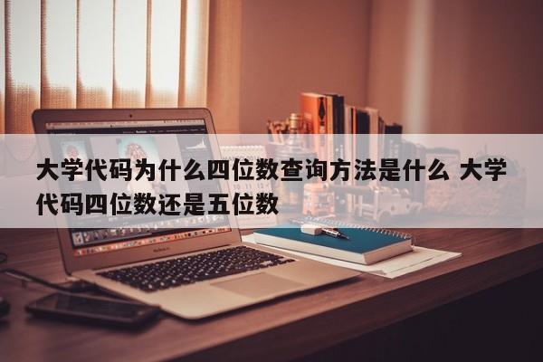 大学代码为什么四位数查询方法是什么 大学代码四位数还是五位数