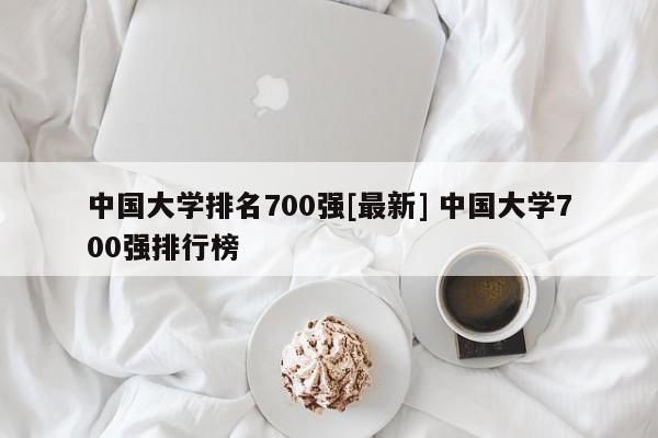 中国大学排名700强[最新] 中国大学700强排行榜