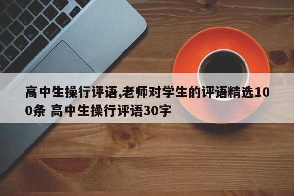 高中生操行评语,老师对学生的评语精选100条 高中生操行评语30字