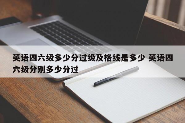 英语四六级多少分过级及格线是多少 英语四六级分别多少分过