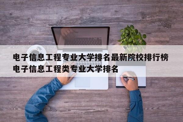 电子信息工程专业大学排名最新院校排行榜 电子信息工程类专业大学排名