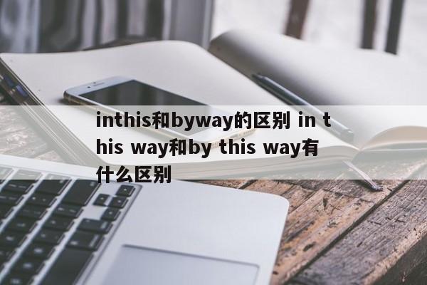 inthis和byway的区别 in this way和by this way有什么区别