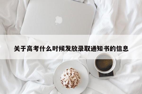 关于高考什么时候发放录取通知书的信息