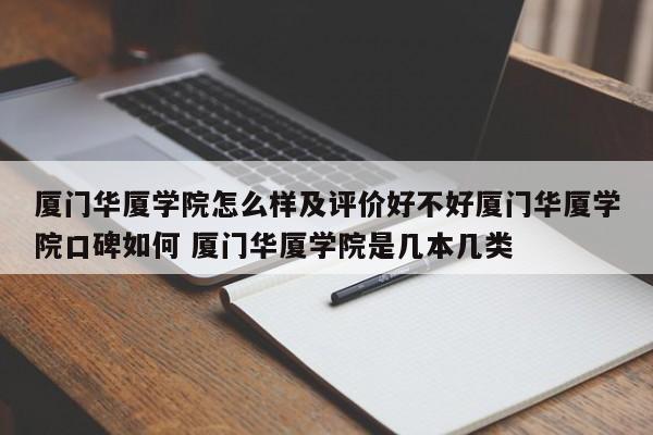 厦门华厦学院怎么样及评价好不好厦门华厦学院口碑如何 厦门华厦学院是几本几类