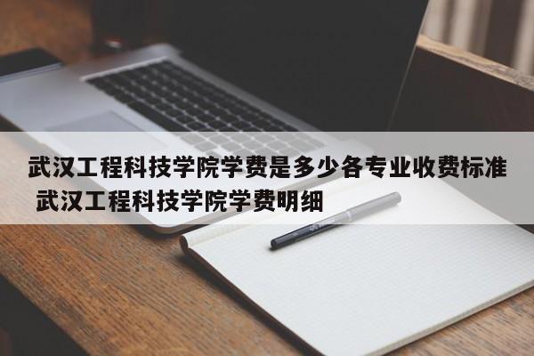 武汉工程科技学院学费是多少各专业收费标准 武汉工程科技学院学费明细