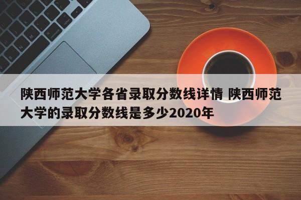 陕西师范大学各省录取分数线详情 陕西师范大学的录取分数线是多少2020年