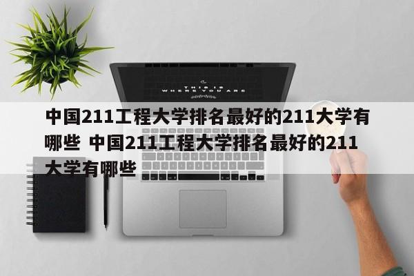 中国211工程大学排名最好的211大学有哪些 中国211工程大学排名最好的211大学有哪些