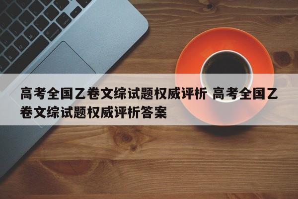 高考全国乙卷文综试题权威评析 高考全国乙卷文综试题权威评析答案