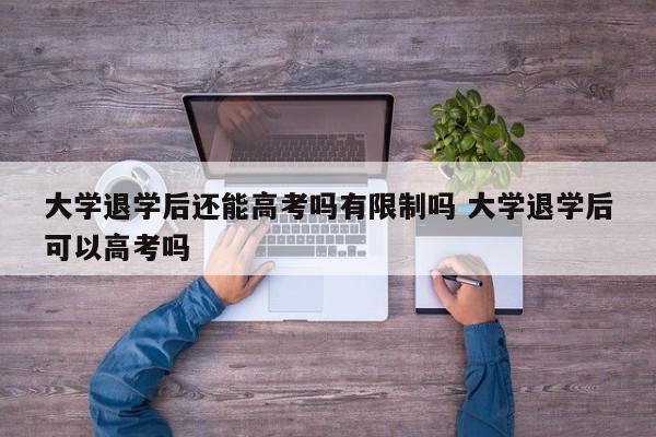 大学退学后还能高考吗有限制吗 大学退学后可以高考吗