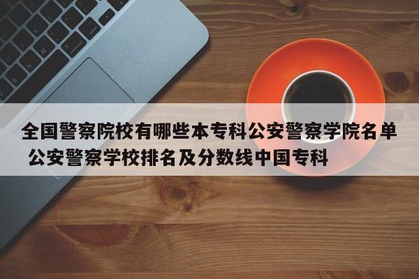 全国警察院校有哪些本专科公安警察学院名单 公安警察学校排名及分数线中国专科