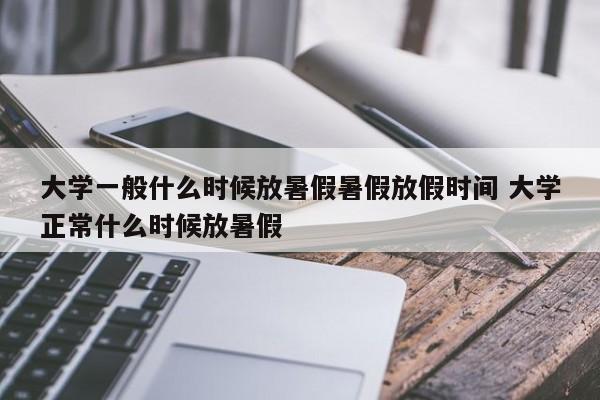 大学一般什么时候放暑假暑假放假时间 大学正常什么时候放暑假