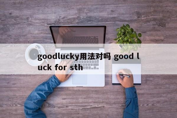 goodlucky用法对吗 good luck for sth