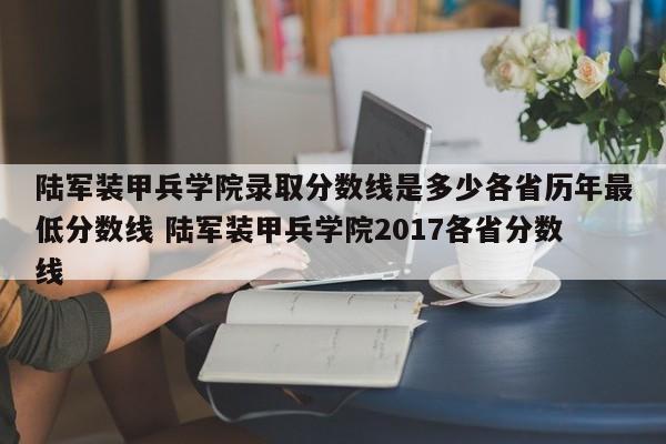 陆军装甲兵学院录取分数线是多少各省历年最低分数线 陆军装甲兵学院2017各省分数线