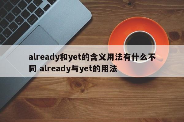 already和yet的含义用法有什么不同 already与yet的用法