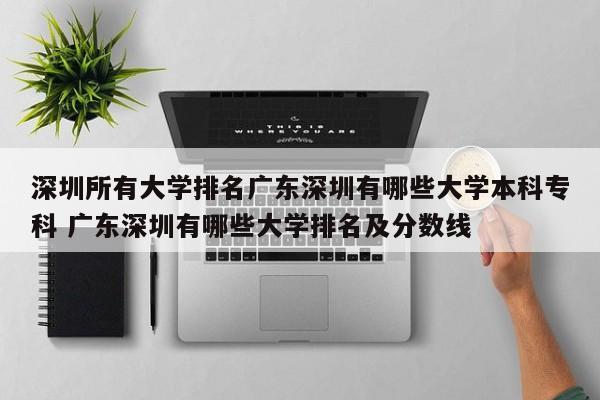 深圳所有大学排名广东深圳有哪些大学本科专科 广东深圳有哪些大学排名及分数线