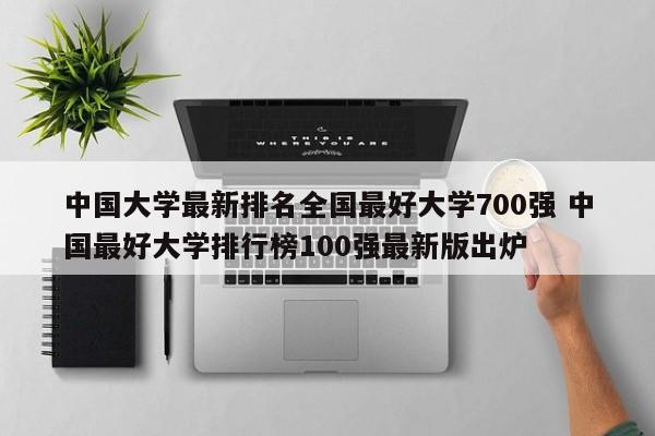 中国大学最新排名全国最好大学700强 中国最好大学排行榜100强最新版出炉