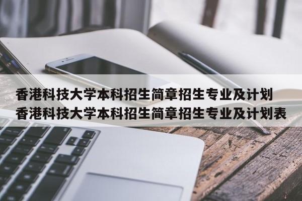 香港科技大学本科招生简章招生专业及计划 香港科技大学本科招生简章招生专业及计划表